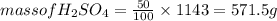 mass of H_2SO_4 = \frac{50}{100}\times 1143 = 571.5 g
