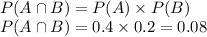 \\  &#10;P(A\cap B)=P(A)\times P(B)\\  &#10;P(A\cap B)= 0.4\times 0.2= 0.08\\
