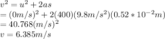v^2=u^2+2as\\ = (0 m/s)^2+2 (400)(9.8 m/s^2)(0.52*10^-^2 m)\\ =40.768 (m/s)^2\\ v=6.385 m/s