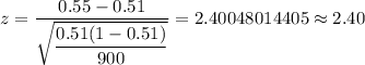 z=\dfrac{0.55-0.51}{\sqrt{\dfrac{0.51(1-0.51)}{900}}}=2.40048014405\approx2.40