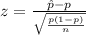 z=\frac{\hat{p}-p}{\sqrt{\frac{p(1-p)}{n} } }