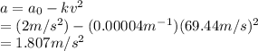 a=a_0-kv^2\\ =(2m/s^2)-(0.00004m^-^1)(69.44 m/s)^2\\ =1.807 m/s^2