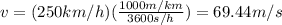 v= (250km/h)(\frac{1000 m/km}{3600 s/h}) =69.44 m/s