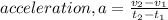acceleration, a = \frac{v_{2} - v_{1}}{t_{2} - t_{1}}