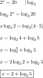 2^x=20\ \ \ \ \ |\log_2\\\\\log_22^x=\log_220\\\\x\log_22=\log_2(4\cdot5)\\\\x=\log_24+\log_25\\\\x=\log_2^2+\log_25\\\\x=2\log_22+\log_25\\\\\boxed{x=2+\log_25}