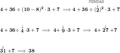 \bf 4+36\div (10-8)^2\cdot 3+7\implies \stackrel{\mathbb{PEMDAS}}{4+36\div (\stackrel{\downarrow }{2})^2\cdot 3+7}&#10;\\\\\\&#10;4+36\div \stackrel{\downarrow }{4}\cdot 3+7\implies 4+\stackrel{\downarrow }{9}\cdot 3+7\implies 4+\stackrel{\downarrow }{27}+7&#10;\\\\\\&#10;\stackrel{\downarrow }{31}+7\implies 38