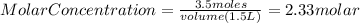 MolarConcentration=\frac{3.5moles}{volume(1.5L)}=2.33molar