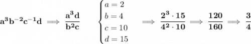 \bf a^3b^{-2}c^{-1}d\implies \cfrac{a^3d}{b^2c}\qquad \begin{cases} a=2\\ b=4\\ c=10\\ d=15 \end{cases}\implies \cfrac{2^3\cdot 15}{4^2\cdot 10}\implies \cfrac{120}{160}\implies \cfrac{3}{4}