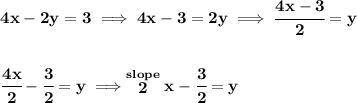\bf 4x-2y=3\implies 4x-3=2y\implies \cfrac{4x-3}{2}=y&#10;\\\\\\&#10;\cfrac{4x}{2}-\cfrac{3}{2}=y\implies \stackrel{slope}{2}x-\cfrac{3}{2}=y