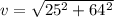 v = \sqrt{25^2 + 64^2}
