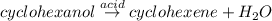 cyclohexanol\overset{acid}{\rightarrow}cyclohexene+H_2O