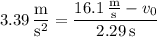 3.39\,\dfrac{\mathrm m}{\mathrm s^2}=\dfrac{16.1\,\frac{\mathrm m}{\mathrm s}-v_0}{2.29\,\mathrm s}