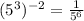 (5^3)^{-2}=\frac{1}{5^{6}}
