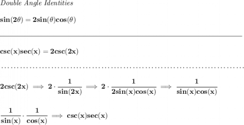 \bf \textit{Double Angle Identities} \\\\ sin(2\theta)=2sin(\theta)cos(\theta) \\\\[-0.35em] \rule{34em}{0.25pt}\\\\ csc(x)sec(x)=2csc(2x) \\\\[-0.35em] ~\dotfill\\\\ 2csc(2x)\implies 2\cdot \cfrac{1}{sin(2x)}\implies 2\cdot \cfrac{1}{2sin(x)cos(x)}\implies \cfrac{1}{sin(x)cos(x)} \\\\\\ \cfrac{1}{sin(x)}\cdot \cfrac{1}{cos(x)}\implies csc(x)sec(x)