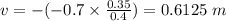 v=-(-0.7\times\frac{0.35}{0.4})=0.6125\hspace{1mm}m