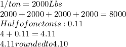 1/ ton = 2000 Lbs\\2000 + 2000 + 2000 + 2000 = 8000\\Half  of one ton is: 0.11\\ 4 + 0.11 = 4.11\\4.11 rounded to 4.10