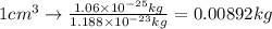 1cm^{3}\rightarrow \frac{1.06\times 10^{-25}kg}{1.188\times 10^{-23}kg}=0.00892 kg