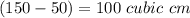 (150-50)=100 \ cubic \ cm