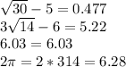 \sqrt{30}-5 =0.477&#10;\\&#10;3 \sqrt{14}-6 = 5.22&#10;\\&#10;6.03=6.03&#10;\\&#10;2 \pi = 2*314=6.28