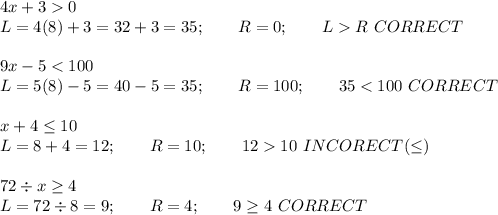 4x+3  0\\L=4(8)+3=32+3=35;\qquad R=0;\qquad L  R\ CORRECT\\\\9x-5 < 100\\L=5(8)-5=40-5=35;\qquad R=100;\qquad 35 < 100\ CORRECT\\\\x+4\leq10\\L=8+4=12;\qquad R=10;\qquad 12  10\ INCORECT (\leq)\\\\72\div x\geq4\\L=72\div 8=9;\qquad R=4;\qquad 9\geq4\ CORRECT