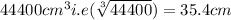 44400 cm^{3} i.e  (\sqrt[3]{44400}) = 35.4 cm