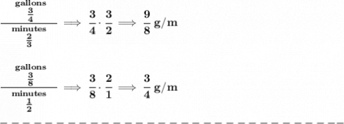 \bf \cfrac{\quad \stackrel{gallons}{\frac{3}{4}}\quad }{\stackrel{minutes}{\frac{2}{3}}}\implies \cfrac{3}{4}\cdot \cfrac{3}{2}\implies \cfrac{9}{8}~g/m&#10;\\\\\\&#10;\cfrac{\quad \stackrel{gallons}{\frac{3}{8}}\quad }{\stackrel{minutes}{\frac{1}{2}}}\implies \cfrac{3}{8}\cdot \cfrac{2}{1}\implies \cfrac{3}{4}~g/m\\\\&#10;-------------------------------