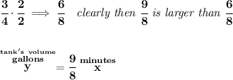 \bf \cfrac{3}{4}\cdot \cfrac{2}{2}\implies \cfrac{6}{8}\quad \textit{clearly then }\cfrac{9}{8}\textit{ is larger than }\cfrac{6}{8}&#10;\\\\\\&#10;\stackrel{\stackrel{tank's~volume}{gallons}}{y}=\cfrac{9}{8}\stackrel{minutes}{x}