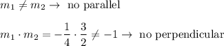 m_1\neq m_2\to\text{ no parallel}\\\\m_1\cdot m_2=-\dfrac{1}{4}\cdot\dfrac{3}{2}\neq-1\to\text{ no perpendicular}
