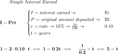 \bf \qquad \textit{Simple Interest Earned}\\\\&#10;I = Prt\qquad &#10;\begin{cases}&#10;I=\textit{interest earned}\to &\$1\\&#10;P=\textit{original amount deposited}\to& \$2\\&#10;r=rate\to 10\%\to \frac{10}{100}\to &0.10\\&#10;t=years&#10;\end{cases}&#10;\\\\\\&#10;1=2\cdot 0.10\cdot t\implies 1=0.2t\implies \quad \cfrac{1}{0.2}=t\implies 5=t