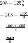 208+125\frac{5}{8}\\\\=208+\frac{1005}{8}\\\\=\frac{1664+1005}{8}\\\\=\frac{2669}{8}