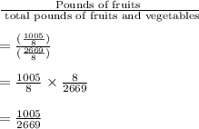 \frac{\text{Pounds of fruits }}{\text{ total pounds of fruits and vegetables}}\\\\=\frac{(\frac{1005}{8})}{(\frac{2669}{8})}\\\\=\frac{1005}{8}\times \frac{8}{2669}\\\\=\frac{1005}{2669}