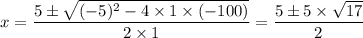 x = \dfrac{5 \pm\sqrt{(-5)^2 - 4 \times 1 \times (-100)} }{2 \times 1} = \dfrac{5 \pm 5 \times \sqrt{17} }{2 }