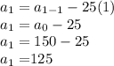 a_{1} = a_{1-1} -25(1)&#10;\\&#10;a_{1} = a_{0} -25&#10;\\&#10;a_{1} = 150 -25&#10;\\&#10;a_{1} = $125