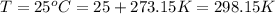 T = 25^{o}C = 25+273.15K = 298.15 K