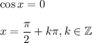 \cos x=0\\\\x=\dfrac{\pi}{2}+k\pi, k\in\mathbb{Z}
