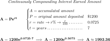\bf ~~~~~~ \textit{Continuously Compounding Interest Earned Amount} \\\\ A=Pe^{rt}\qquad  \begin{cases} A=\textit{accumulated amount}\\ P=\textit{original amount deposited}\dotfill & \$1200\\ r=rate\to r\%\to \frac{r}{100}\dotfill &0.0725\\ t=years\dotfill &7 \end{cases} \\\\\\ A=1200e^{0.0725\cdot 7}\implies A=1200e^{0.5075}\implies A\approx 1993.36