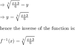 \Rightarrow \sqrt[3]{\frac{x+3}{6}}=y\\&#10;\\&#10;\Rightarrow y=\sqrt[3]{\frac{x+3}{6}}\\&#10;\\&#10;\text{hence the inverse of the function is: }\\&#10;\\&#10;f^{-1}(x)=\sqrt[3]{\frac{x+3}{6}}