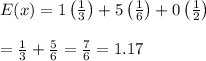 E(x)=1\left( \frac{1}{3} \right)+5\left( \frac{1}{6} \right)+0\left( \frac{1}{2} \right) \\  \\ =\frac{1}{3}+\frac{5}{6}= \frac{7}{6} =1.17