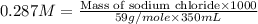 0.287M=\frac{\text{Mass of sodium chloride}\times 1000}{59g/mole\times 350mL}