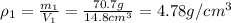 \rho_1=\frac{m_1}{V_1}=\frac{70.7 g}{14.8 cm^3} = 4.78g/cm^3