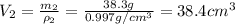 V_2=\frac{m_2}{\rho_2}  =\frac{38.3 g}{0.997 g/cm^3}  = 38.4cm^3