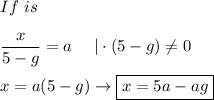 If\ is\\\\\dfrac{x}{5-g}=a\ \ \ \ |\cdot(5-g)\neq0\\\\x=a(5-g)\to \boxed{x=5a-ag}