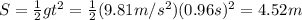 S=\frac{1}{2}gt^2=\frac{1}{2}(9.81 m/s^2)(0.96 s)^2 =4.52 m