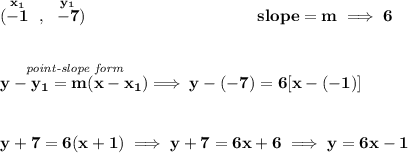 \bf (\stackrel{x_1}{-1}~,~\stackrel{y_1}{-7})~\hspace{10em} slope =  m\implies 6 \\\\\\ \stackrel{\textit{point-slope form}}{y- y_1= m(x- x_1)}\implies y-(-7)=6[x-(-1)] \\\\\\ y+7=6(x+1)\implies y+7=6x+6\implies y=6x-1