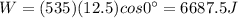 W=(535)(12.5)cos 0^{\circ}=6687.5 J