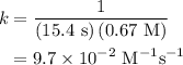 \begin{aligned}k &= \frac{1}{{\left( {15.4{\text{ s}}} \right)\left( {0.67{\text{ M}}} \right)}} \\&= 9.7 \times {10^{ - 2}}{\text{ }}{{\text{M}}^{ - 1}}{{\text{s}}^{ - 1}} \\\end{aligned}