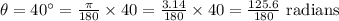 \theta = 40^{\circ}=\frac{\pi}{180}\times 40 = \frac{3.14}{180}\times 40=\frac{125.6}{180}\text{ radians}
