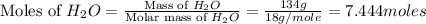 \text{Moles of }H_2O=\frac{\text{Mass of }H_2O}{\text{Molar mass of }H_2O}=\frac{134g}{18g/mole}=7.444moles