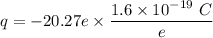 q =-20.27e\times \dfrac{1.6\times 10^{-19}\ C}{e}
