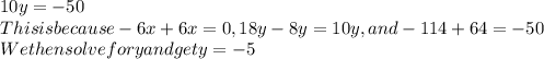 10y=-50\\This is because -6x + 6x =0 , 18y-8y = 10y , and -114 +64 = -50\\We then solve for y and get y=-5